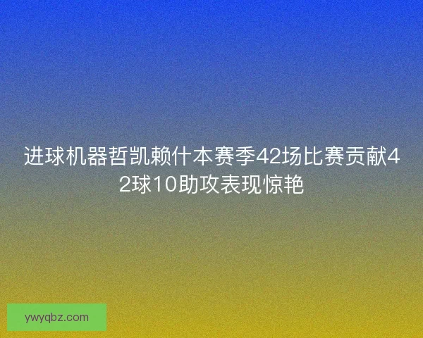 进球机器哲凯赖什本赛季42场比赛贡献42球10助攻表现惊艳