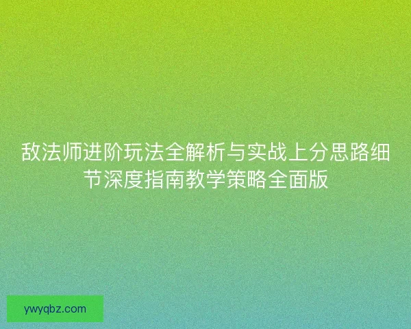 敌法师进阶玩法全解析与实战上分思路细节深度指南教学策略全面版