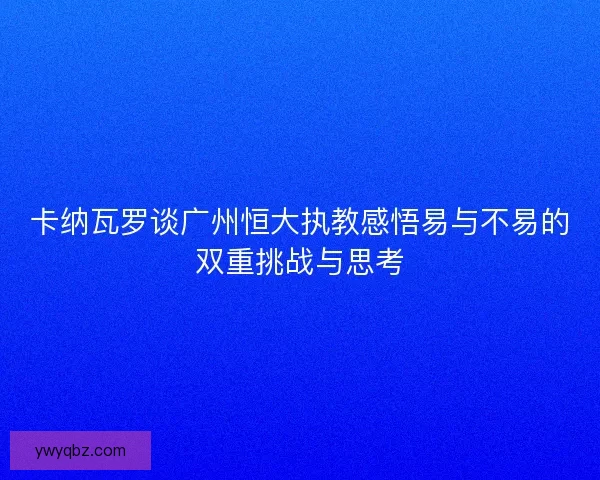 卡纳瓦罗谈广州恒大执教感悟易与不易的双重挑战与思考