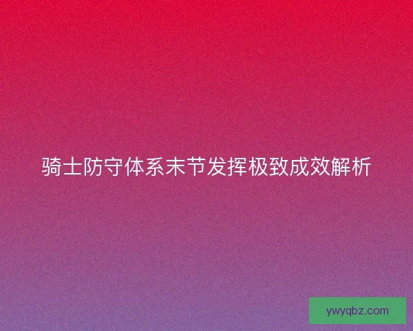 骑士防守体系末节发挥极致成效解析