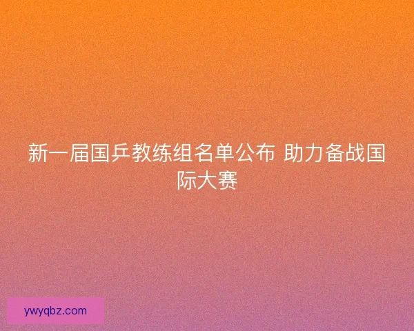 新一届国乒教练组名单公布 助力备战国际大赛