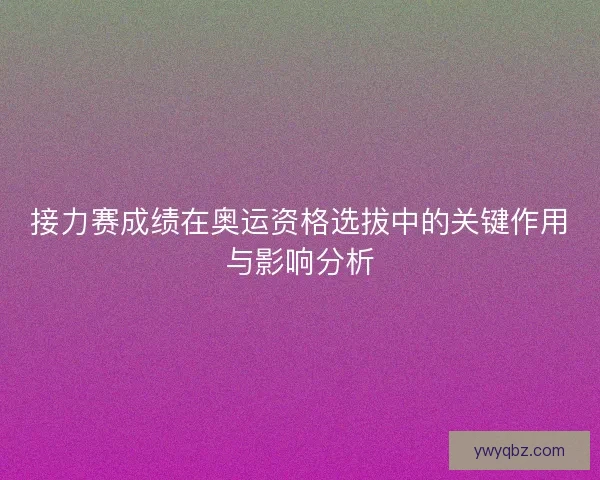 接力赛成绩在奥运资格选拔中的关键作用与影响分析 接力赛成绩在奥运资格选拔中的关键作用与影响分析