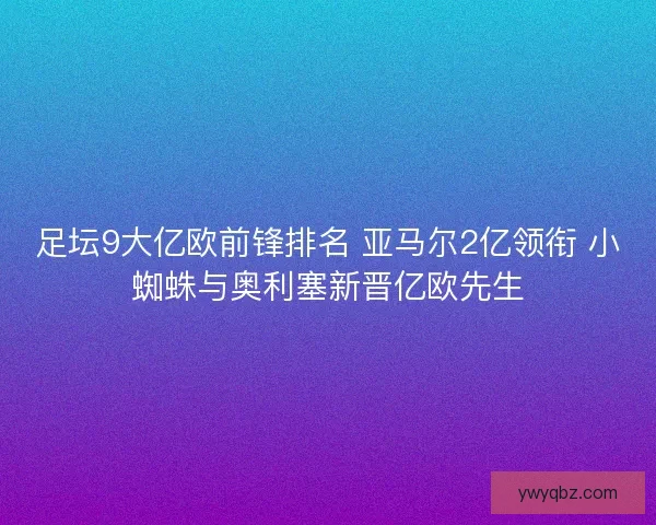 足坛9大亿欧前锋排名 亚马尔2亿领衔 小蜘蛛与奥利塞新晋亿欧先生