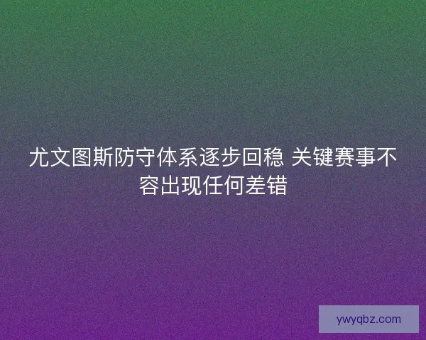 尤文图斯防守体系逐步回稳 关键赛事不容出现任何差错 尤文图斯防守体系逐步回稳 关键赛事不容出现任何差错