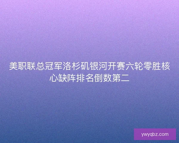 美职联总冠军洛杉矶银河开赛六轮零胜核心缺阵排名倒数第二