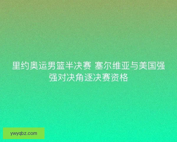 里约奥运男篮半决赛 塞尔维亚与美国强强对决角逐决赛资格