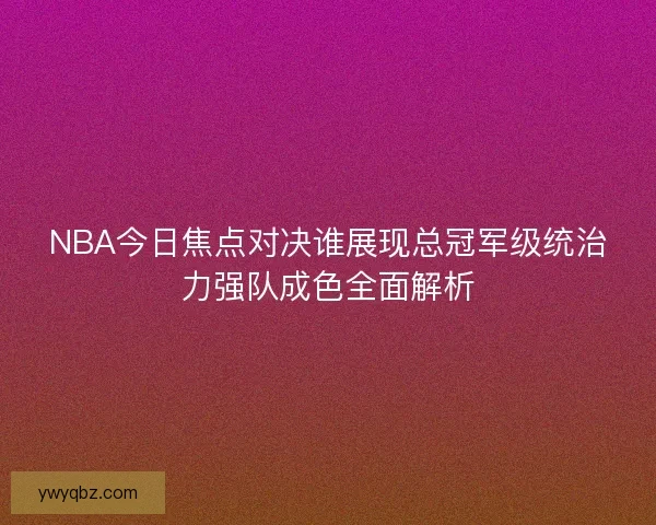 NBA今日焦点对决谁展现总冠军级统治力强队成色全面解析
