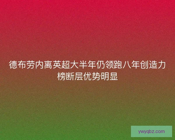 德布劳内离英超大半年仍领跑八年创造力榜断层优势明显 德布劳内离英超大半年仍领跑八年创造力榜断层优势明显